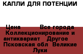 КАПЛИ ДЛЯ ПОТЕНЦИИ  › Цена ­ 990 - Все города Коллекционирование и антиквариат » Другое   . Псковская обл.,Великие Луки г.